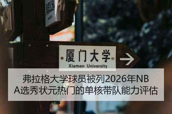 弗拉格大学球员被列2026年NBA选秀状元热门的单核带队能力评估