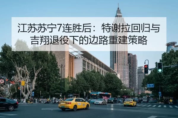 江苏苏宁7连胜后：特谢拉回归与吉翔退役下的边路重建策略