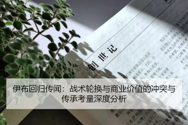 伊布回归传闻：战术轮换与商业价值的冲突与传承考量深度分析