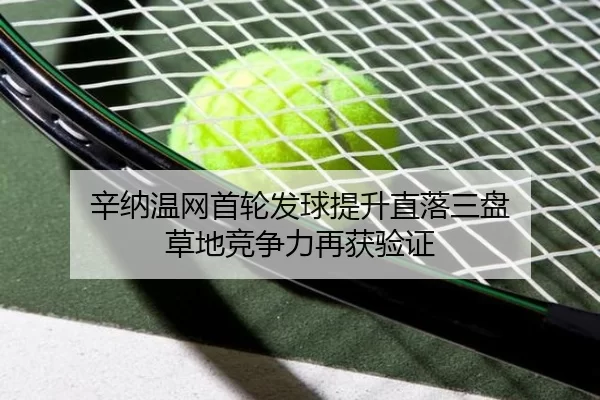 辛纳温网首轮发球提升直落三盘 草地竞争力再获验证