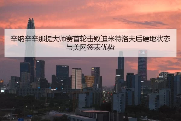 辛纳辛辛那提大师赛首轮击败迪米特洛夫后硬地状态与美网签表优势